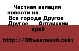 Частная авиация, новости на AirCargoNews - Все города Другое » Другое   . Алтайский край